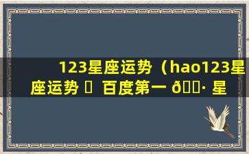 123星座运势（hao123星座运势 ☘  百度第一 🌷 星座运势）